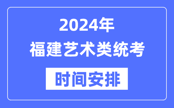 2024年福建藝考時(shí)間具體安排,福建藝術(shù)類(lèi)統(tǒng)考是幾月幾日