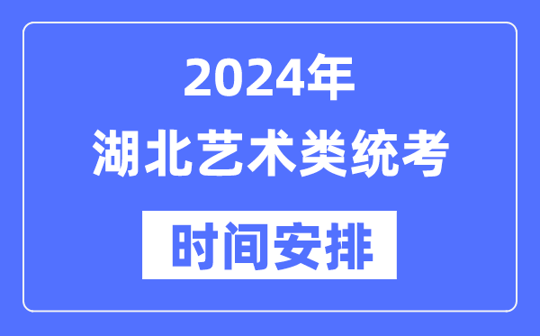 2024年湖北藝考時間具體安排,湖北藝術類統(tǒng)考是幾月幾日