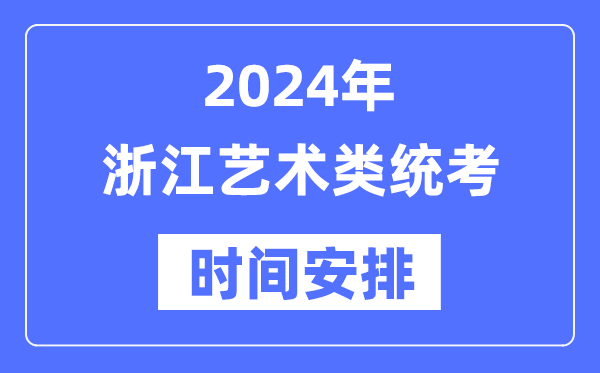 2024年浙江藝考時間具體安排,浙江藝術(shù)類統(tǒng)考是幾月幾日