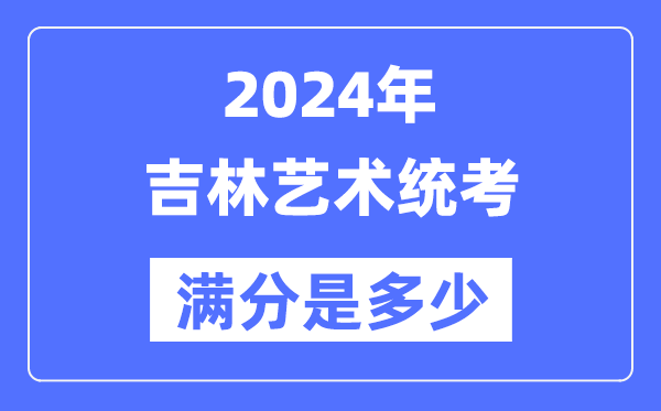 2024年吉林藝術統(tǒng)考滿分是多少,吉林藝考科目及分值