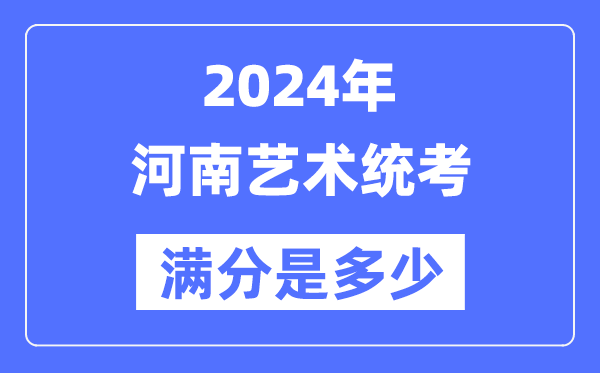 2024年河南藝術統考滿分是多少,河南藝考科目及分值