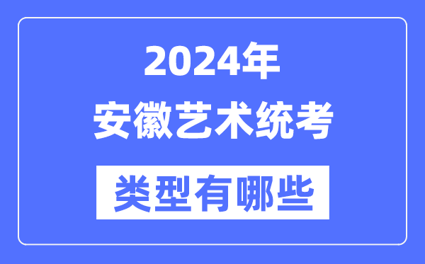 2024年安徽藝術(shù)統(tǒng)考類(lèi)型有哪些,安徽藝考分哪幾類(lèi)？