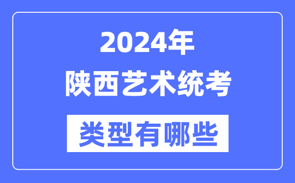 2024年陜西藝術統考類型有哪些,陜西藝考分哪幾類？