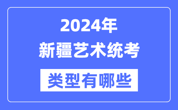 2024年新疆藝術統考類型有哪些,新疆藝考分哪幾類