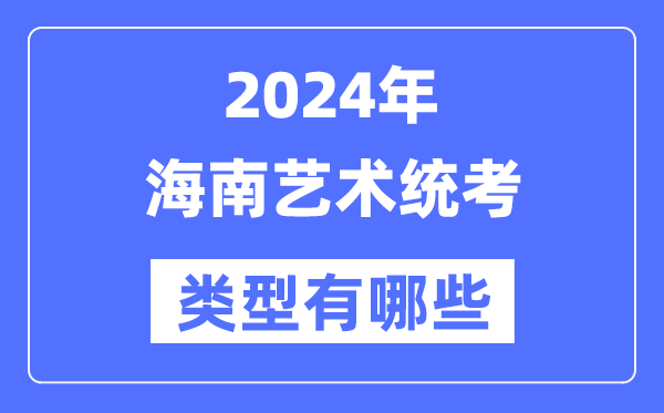 2024年海南藝術(shù)統(tǒng)考類型有哪些,海南藝考分哪幾類？