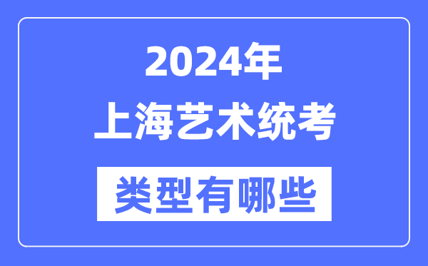 2024年上海藝術統考類型有哪些,上海藝考分哪幾類？