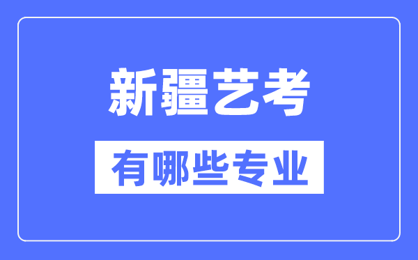 新疆藝考有哪些專業,新疆藝術統考選什么專業？