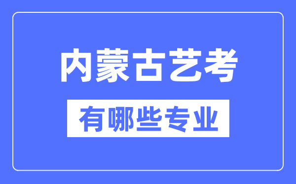 內(nèi)蒙古藝考有哪些專業(yè),內(nèi)蒙古藝術(shù)統(tǒng)考選什么專業(yè)？