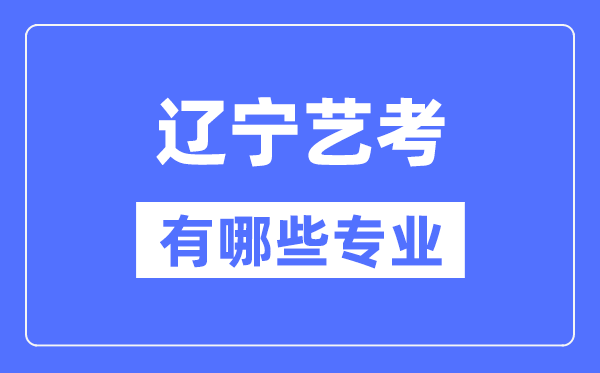 遼寧藝考有哪些專業,遼寧藝術統考選什么專業？