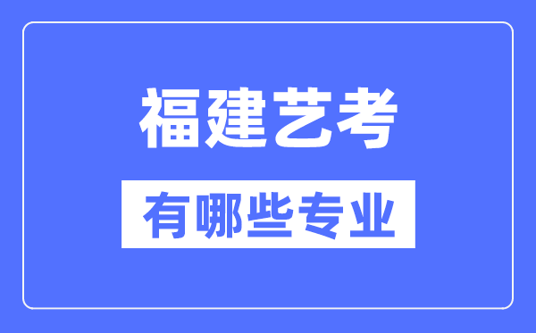 福建藝考有哪些專業(yè),福建藝術(shù)統(tǒng)考選什么專業(yè)？