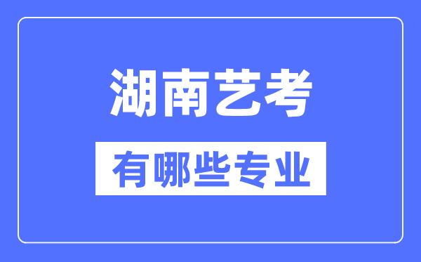 湖南藝考有哪些專(zhuān)業(yè),湖南藝術(shù)統(tǒng)考選什么專(zhuān)業(yè)？