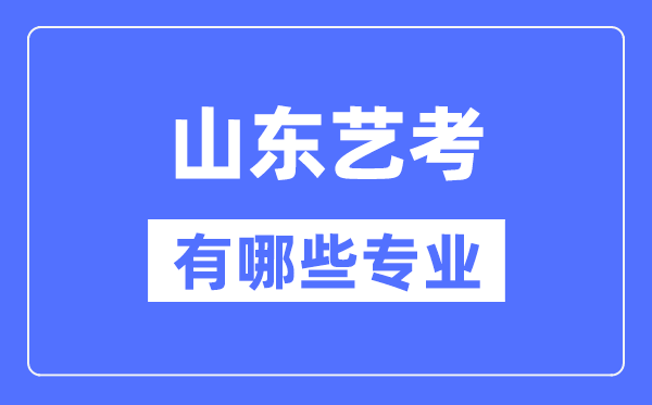 山東藝考有哪些專業(yè),山東藝術(shù)統(tǒng)考選什么專業(yè)？