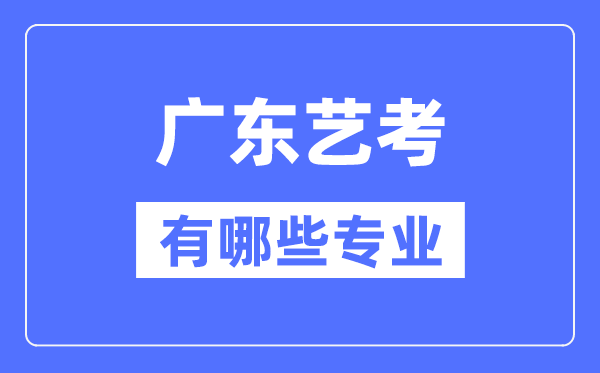 廣東藝考有哪些專業,廣東藝術統考選什么專業？