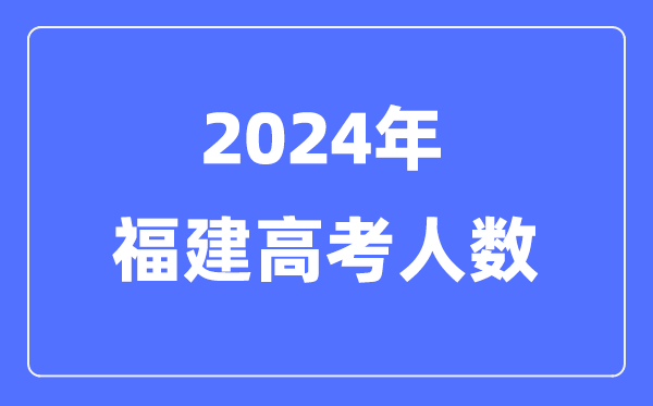2024年福建高考人數(shù)多少（歷年福建高考人數(shù)統(tǒng)計）
