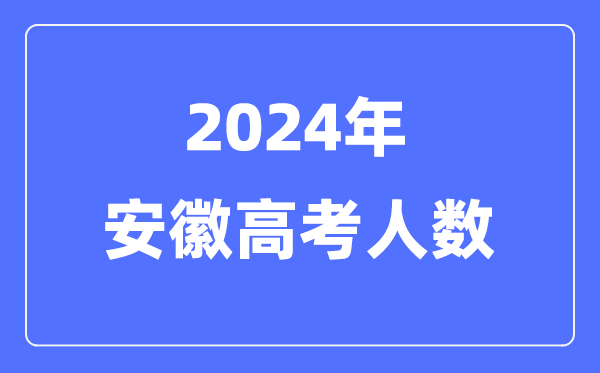 2024年安徽高考人數多少（歷年安徽高考人數統計）