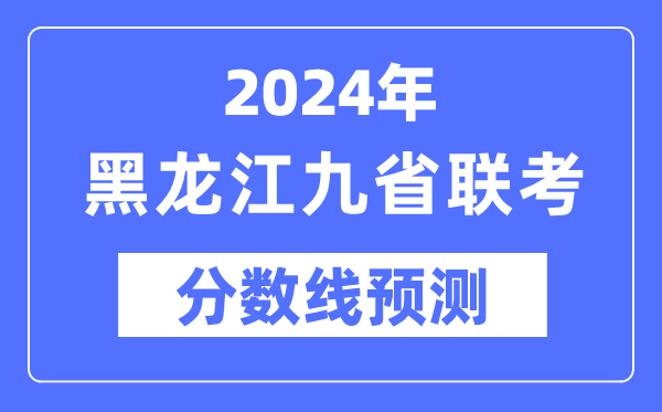 2024年黑龍江九省聯考分數線預測,預估分數線是多少？