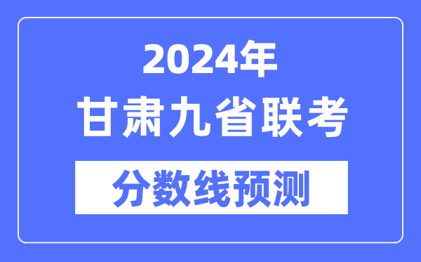 2024年甘肅九省聯(lián)考分?jǐn)?shù)線預(yù)測(cè),預(yù)估分?jǐn)?shù)線是多少？