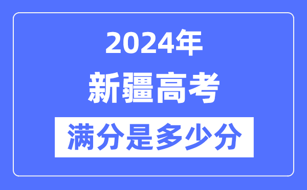 2024年新疆高考滿分多少分,新疆各科目高考總分是多少？