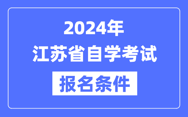 2024年江蘇省自學考試報名條件,江蘇自考報名要求是什么？
