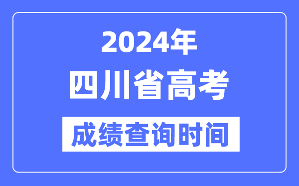 2024年四川高考成績查詢時間具體時間（附查分方式）