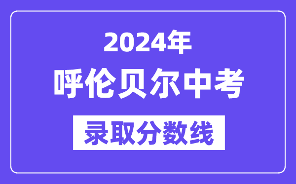 2024年呼倫貝爾中考錄取分數(shù)線一覽表（含歷年分數(shù)線）