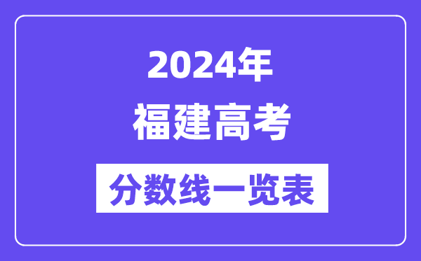 2024年福建高考分?jǐn)?shù)線一覽表（含一本,二本,專科分?jǐn)?shù)線）