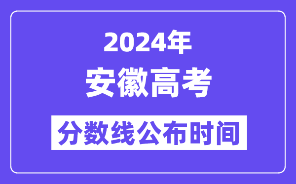 2024年安徽高考分數線公布時間,具體幾號幾點公布？