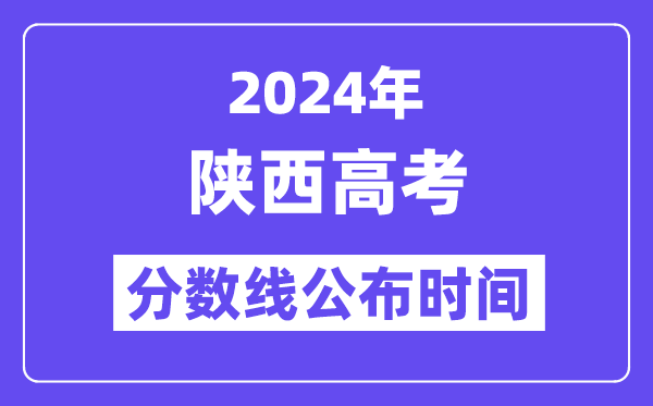 2024年陜西高考分數線公布時間,具體幾號幾點公布？
