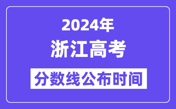 2024年浙江高考分數(shù)線公布時間,具體幾號幾點公布？