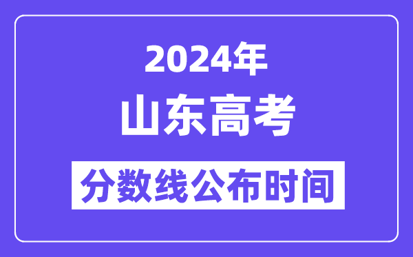 2024年山東高考分數線公布時間,具體幾號幾點公布？