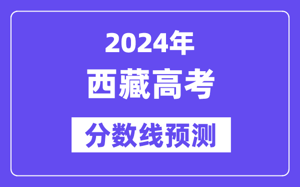 2024西藏高考分數線預測,各批次分數線預計是多少？
