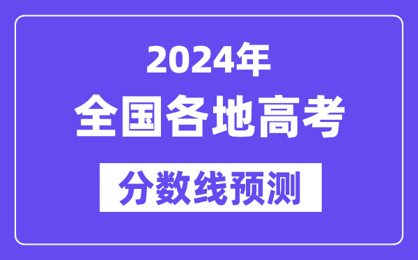 2024年全國各地高考錄取分數線預估（含本科、一本、二本、專科分數線）