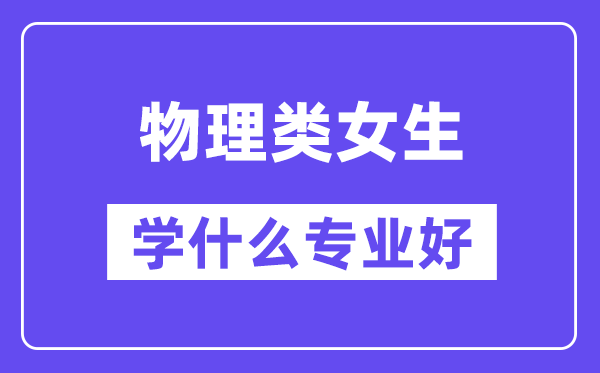 物理類女生學什么專業好,適合報考什么專業