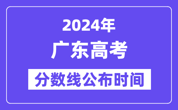 廣東高考分數線公布時間2024年具體是什么時候？