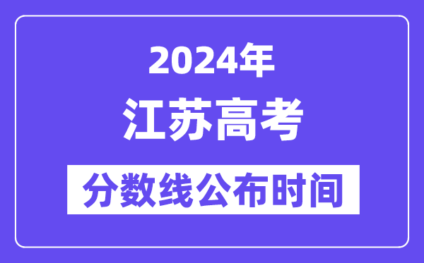 江蘇高考分數(shù)線公布時間2024年具體是什么時候？