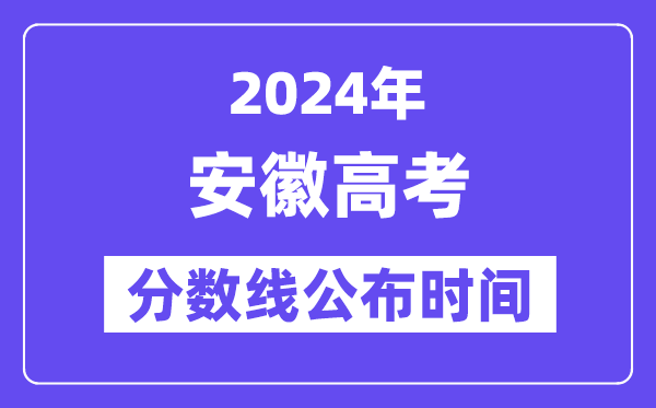 安徽高考分數線公布時間2024年具體是什么時候？