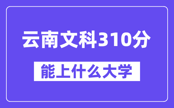 云南文科310分左右能上什么大學(xué)？