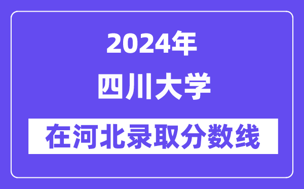 四川大學2024年在河北錄取分數線一覽表（2025年參考）