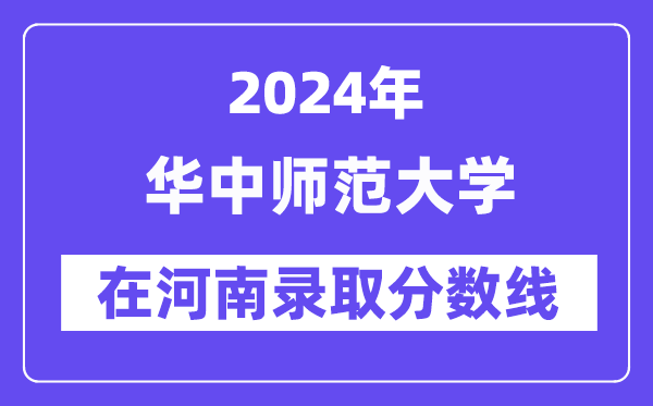華中師范大學(xué)2024年在河南錄取分?jǐn)?shù)線一覽表（2025年參考）