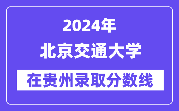 北京交通大學(xué)2024年在貴州錄取分數(shù)線一覽表（2025年參考）