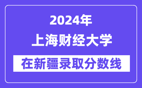 上海財經(jīng)大學2024年在新疆錄取分數(shù)線一覽表（2025年參考）