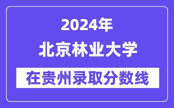 北京林業(yè)大學(xué)2024年在貴州錄取分數(shù)線一覽表（2025年參考）