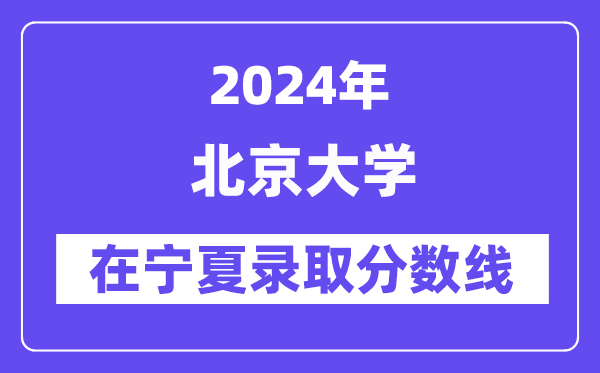 北京大學(xué)2024年在寧夏錄取分?jǐn)?shù)線一覽表（2025年參考）