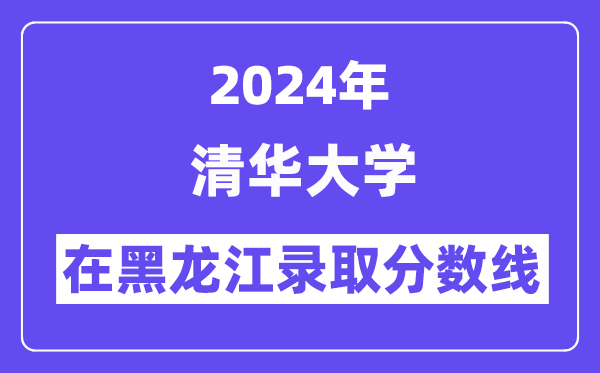 清華大學(xué)2024年在黑龍江錄取分?jǐn)?shù)線一覽表（2025年參考）