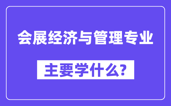 會展經(jīng)濟與管理專業(yè)主要學(xué)什么？附會展經(jīng)濟與管理專業(yè)課程目錄