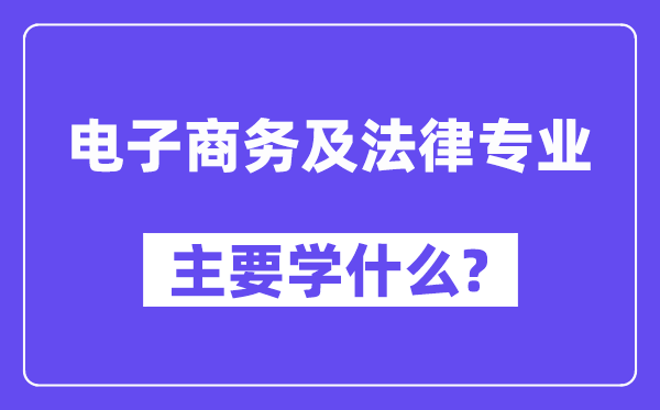 電子商務(wù)及法律專業(yè)主要學(xué)什么？附電子商務(wù)及法律專業(yè)課程目錄