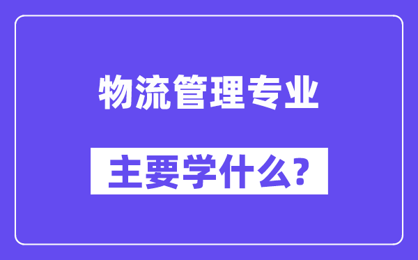 物流管理專業(yè)主要學什么？附物流管理專業(yè)課程目錄