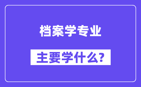 檔案學專業(yè)主要學什么？附檔案學專業(yè)課程目錄