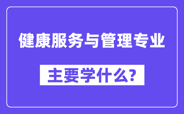 健康服務(wù)與管理專業(yè)主要學(xué)什么？附健康服務(wù)與管理專業(yè)課程目錄