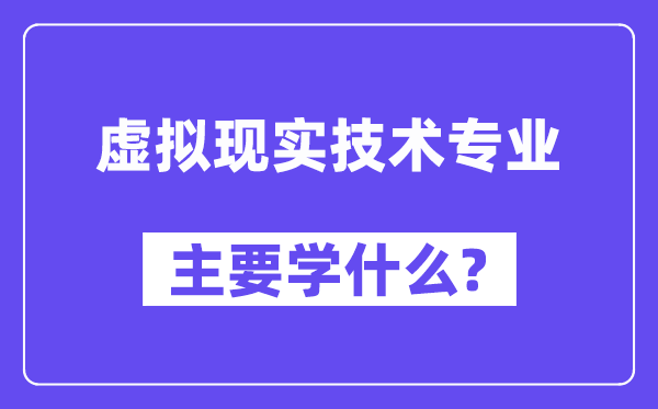 虛擬現(xiàn)實技術(shù)專業(yè)主要學(xué)什么？附虛擬現(xiàn)實技術(shù)專業(yè)課程目錄